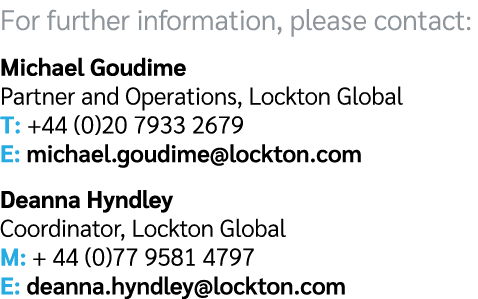 For further information, please contact: Michael Goudime Partner and Operations, Lockton Global T: +44 (0)20 7933 267...